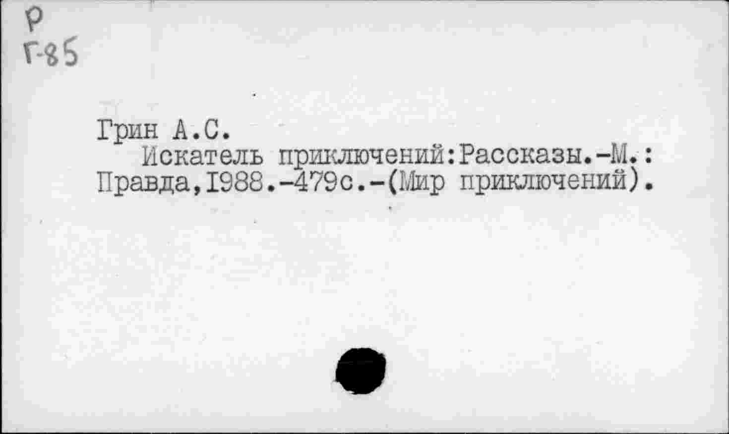 ﻿р г-я5
Грин А.С.
Искатель приключений:Рассказы.-М.: Правда,1988.-479с.-(Мир приключений).